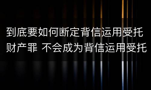 到底要如何断定背信运用受托财产罪 不会成为背信运用受托财产罪的犯罪主体