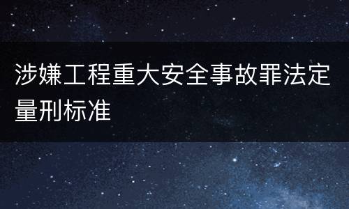 涉嫌工程重大安全事故罪法定量刑标准