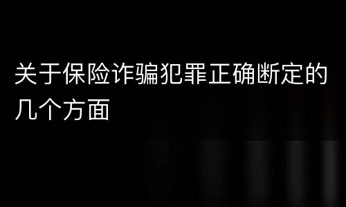 关于保险诈骗犯罪正确断定的几个方面
