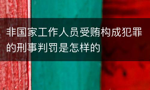 非国家工作人员受贿构成犯罪的刑事判罚是怎样的