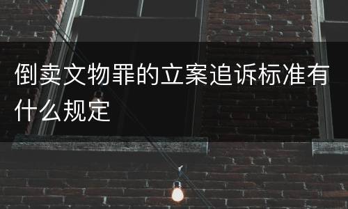倒卖文物罪的立案追诉标准有什么规定