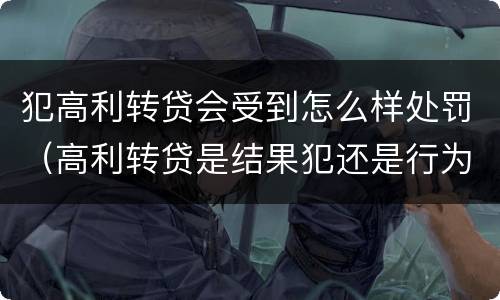 犯高利转贷会受到怎么样处罚（高利转贷是结果犯还是行为犯）