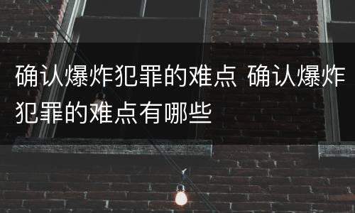 确认爆炸犯罪的难点 确认爆炸犯罪的难点有哪些