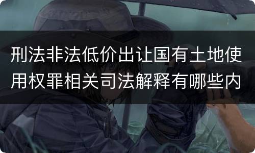 刑法非法低价出让国有土地使用权罪相关司法解释有哪些内容