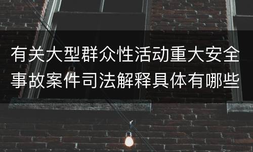 有关大型群众性活动重大安全事故案件司法解释具体有哪些重要规定