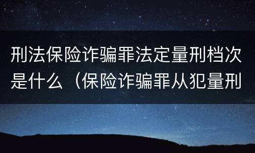刑法保险诈骗罪法定量刑档次是什么（保险诈骗罪从犯量刑标准）