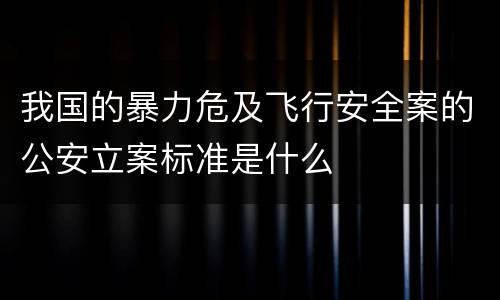 我国的暴力危及飞行安全案的公安立案标准是什么