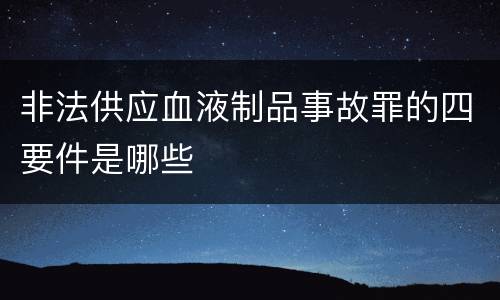 非法供应血液制品事故罪的四要件是哪些