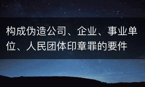 构成伪造公司、企业、事业单位、人民团体印章罪的要件
