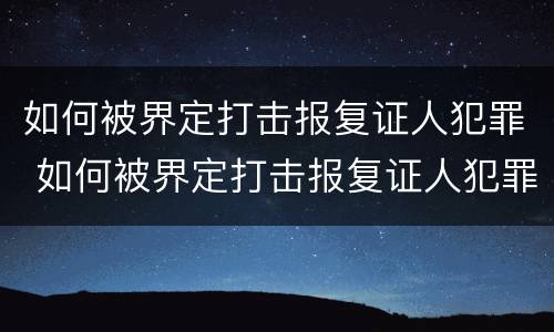 如何被界定打击报复证人犯罪 如何被界定打击报复证人犯罪案件