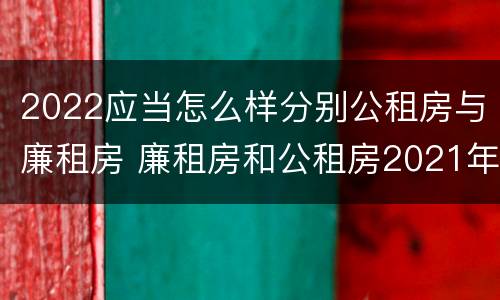 2022应当怎么样分别公租房与廉租房 廉租房和公租房2021年最新通知