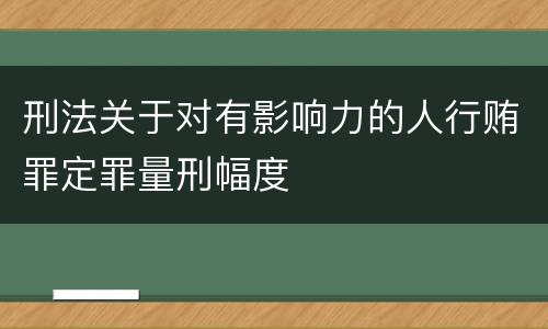 刑法关于对有影响力的人行贿罪定罪量刑幅度