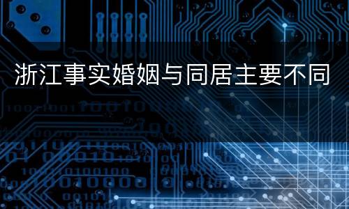 浙江事实婚姻与同居主要不同