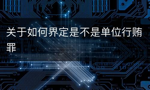 关于如何界定是不是单位行贿罪