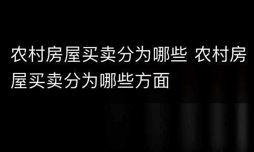 农村房屋买卖分为哪些 农村房屋买卖分为哪些方面