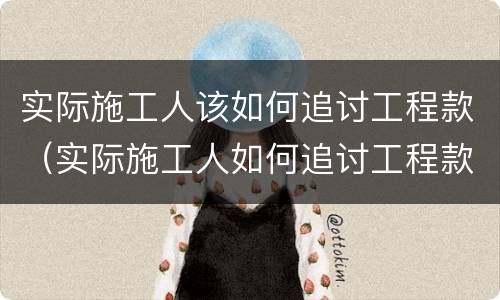 实际施工人该如何追讨工程款（实际施工人如何追讨工程款的相关法律规定）