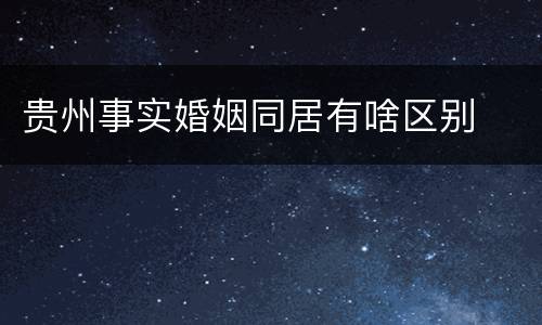 贵州事实婚姻同居有啥区别