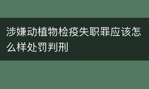 涉嫌动植物检疫失职罪应该怎么样处罚判刑