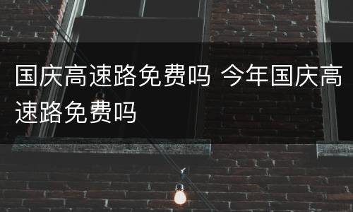 国庆高速路免费吗 今年国庆高速路免费吗