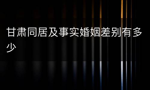甘肃同居及事实婚姻差别有多少