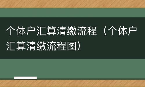 个体户汇算清缴流程（个体户汇算清缴流程图）