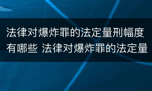 法律对爆炸罪的法定量刑幅度有哪些 法律对爆炸罪的法定量刑幅度有哪些影响