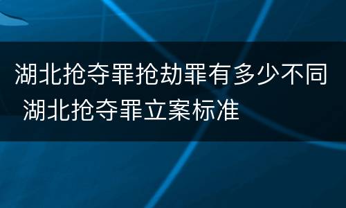 湖北抢夺罪抢劫罪有多少不同 湖北抢夺罪立案标准