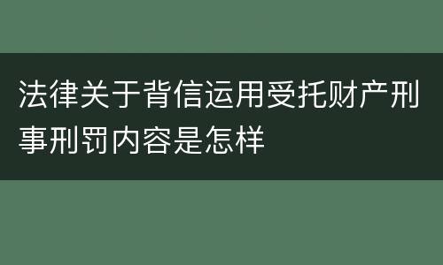法律关于背信运用受托财产刑事刑罚内容是怎样