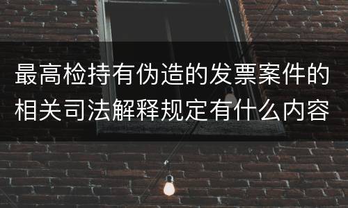 最高检持有伪造的发票案件的相关司法解释规定有什么内容