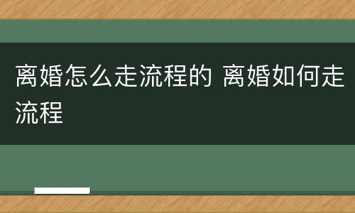 离婚怎么走流程的 离婚如何走流程