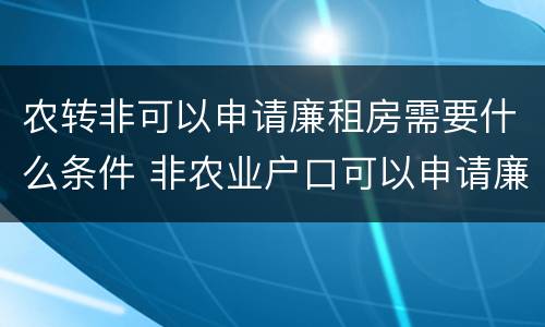 农转非可以申请廉租房需要什么条件 非农业户口可以申请廉租房吗
