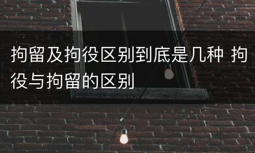 拘留及拘役区别到底是几种 拘役与拘留的区别