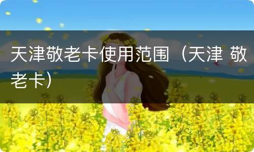 天津敬老卡使用范围（天津 敬老卡）