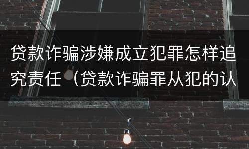 贷款诈骗涉嫌成立犯罪怎样追究责任（贷款诈骗罪从犯的认定）