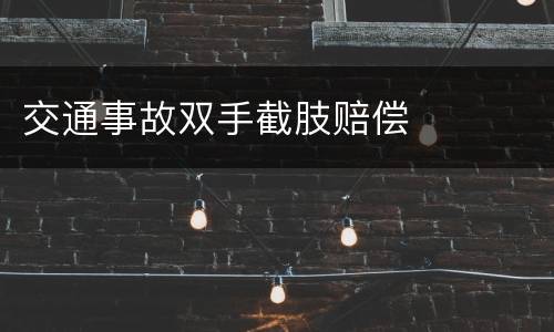 交通事故双手截肢赔偿