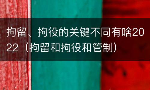 拘留、拘役的关键不同有啥2022（拘留和拘役和管制）