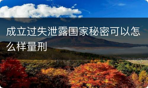 成立过失泄露国家秘密可以怎么样量刑