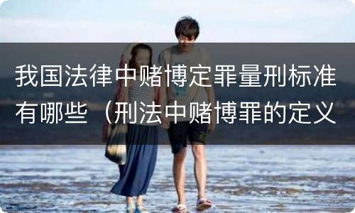 我国法律中赌博定罪量刑标准有哪些（刑法中赌博罪的定义）