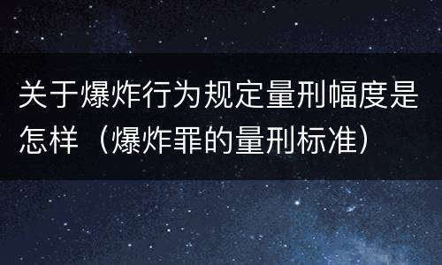 关于爆炸行为规定量刑幅度是怎样（爆炸罪的量刑标准）
