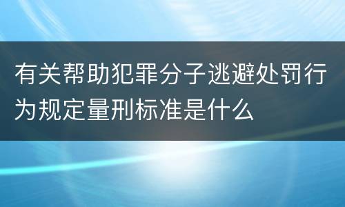 有关帮助犯罪分子逃避处罚行为规定量刑标准是什么