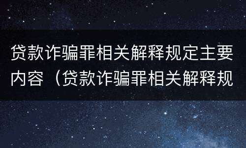 贷款诈骗罪相关解释规定主要内容（贷款诈骗罪相关解释规定主要内容是）