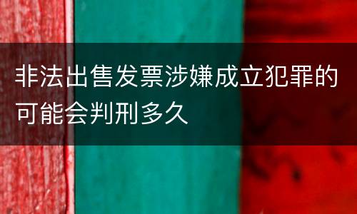 非法出售发票涉嫌成立犯罪的可能会判刑多久