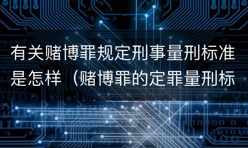 有关赌博罪规定刑事量刑标准是怎样（赌博罪的定罪量刑标准）