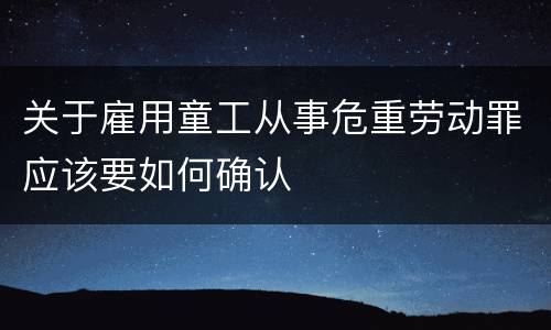 关于雇用童工从事危重劳动罪应该要如何确认