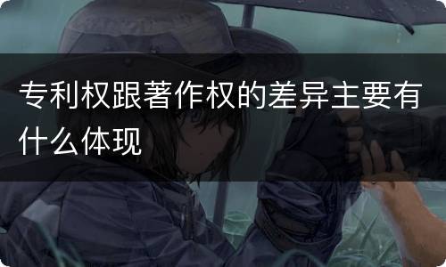 专利权跟著作权的差异主要有什么体现