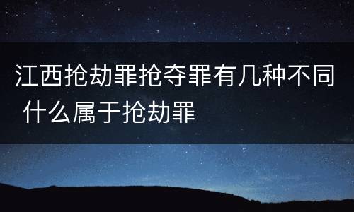 江西抢劫罪抢夺罪有几种不同 什么属于抢劫罪