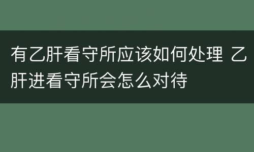 有乙肝看守所应该如何处理 乙肝进看守所会怎么对待