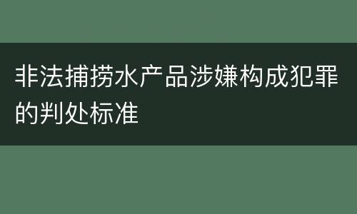 非法捕捞水产品涉嫌构成犯罪的判处标准