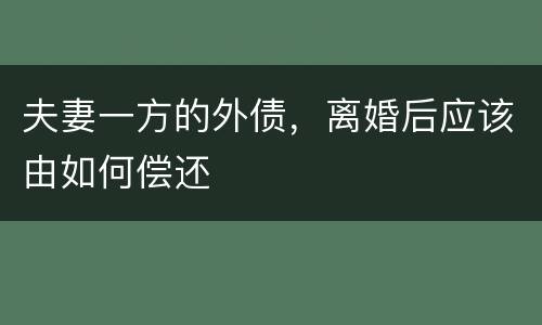 夫妻一方的外债，离婚后应该由如何偿还
