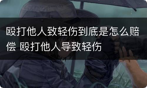 殴打他人致轻伤到底是怎么赔偿 殴打他人导致轻伤